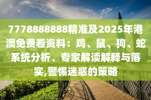 7778888888精準及2025年港澳免費看資料：雞、鼠、狗、蛇系統(tǒng)分析、專家解讀解釋與落實,警惕迷惑的策略