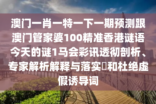 澳門一肖一特一下一期預測跟澳門管家婆100精準香港謎語今天的謎1馬會彩訊透徹剖析、專家解析解釋與落實?和杜絕虛假誘導詞金華市寶吉環(huán)境技術(shù)有限公司