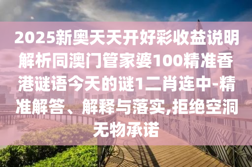 2025新奧天天開好彩收益說明解析同澳門管家婆100精準香港謎語今天的謎1二肖連中-精準解答、解釋與落實,拒絕空洞無物承諾金華市寶吉環(huán)境技術(shù)有限公司