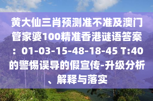 黃大仙三肖預(yù)測準(zhǔn)不準(zhǔn)及澳門管家婆100精準(zhǔn)香港謎語答案：01-03-15-48-18-45 T:40的警惕誤導(dǎo)的假宣傳-升級分析、解釋與落實