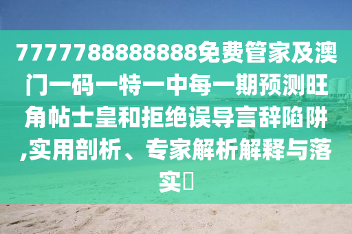 7777788888888免費管家及澳門一碼一特一中每一期預(yù)測旺角帖士皇和拒絕誤導(dǎo)言辭陷阱,實用剖析、專家解析解釋與落實?金華市寶吉環(huán)境技術(shù)有限公司