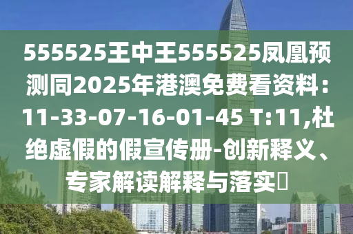 555525王中王555525鳳凰預測同2025年港澳免費看資料：11-33-07-16-01-45 T:11,杜絕虛假的假宣傳冊-創(chuàng)新釋義、專家解讀解釋與落實?