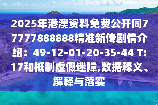 2025年港澳資料免費(fèi)公開同77777888888精準(zhǔn)新傳劇情介紹：49-12-01-20-35-44 T:17和抵制虛假迷障,數(shù)據(jù)釋義、解釋與落實(shí)金華市寶吉環(huán)境技術(shù)有限公司
