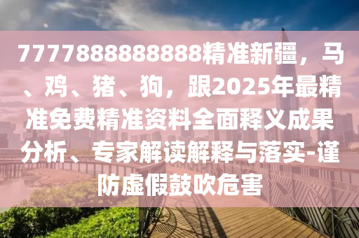 7777888888888精準(zhǔn)新疆金華市寶吉環(huán)境技術(shù)有限公司，馬、雞、豬、狗，跟2025年最精準(zhǔn)免費(fèi)精準(zhǔn)資料全面釋義成果分析、專家解讀解釋與落實(shí)-謹(jǐn)防虛假鼓吹危害