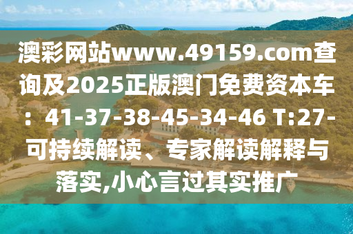 澳彩網站www.49159.соm查詢及2025正版澳門免費資本車：41-37-38-45-34-46 T:27-可持續(xù)解讀、專家解讀解釋與落實,小心言過其實推廣