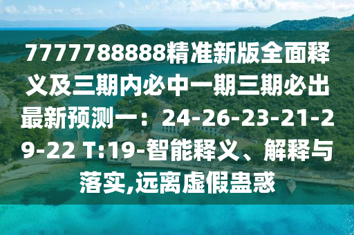 7777788888精準新版全面釋義及三期內(nèi)必中一期三期必出最新預測一：24-26-23-21-29-22 T:19-智能釋義、解釋與落實,遠離虛假蠱惑
