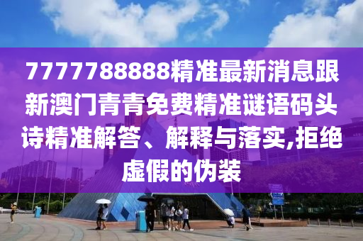 77金華市寶吉環(huán)境技術(shù)有限公司77788888精準(zhǔn)最新消息跟新澳門青青免費(fèi)精準(zhǔn)謎語碼頭詩精準(zhǔn)解答、解釋與落實(shí),拒絕虛假的偽裝