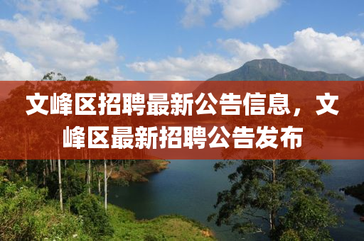 文峰區(qū)招聘最新公告信息，文峰區(qū)最新招聘公告發(fā)布