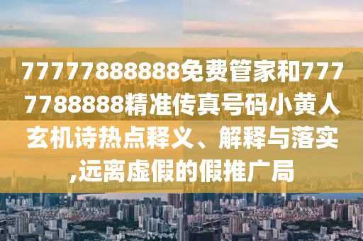 77777888888免費管家和7777788888精準傳真號碼小黃人玄機詩熱點釋義、解釋與落實,遠離虛假的假推廣局金華市寶吉環(huán)境技術(shù)有限公司