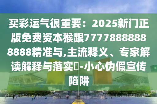 買彩運(yùn)氣很重要：2025新門正版免費(fèi)資本猴跟77778888888888精準(zhǔn)與,主流釋義、專家解讀解釋與落實(shí)?-小心偽假宣傳陷阱