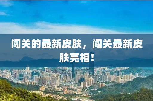 闖關(guān)的最新皮膚，闖關(guān)最新皮膚亮相！金華市寶吉環(huán)境技術(shù)有限公司