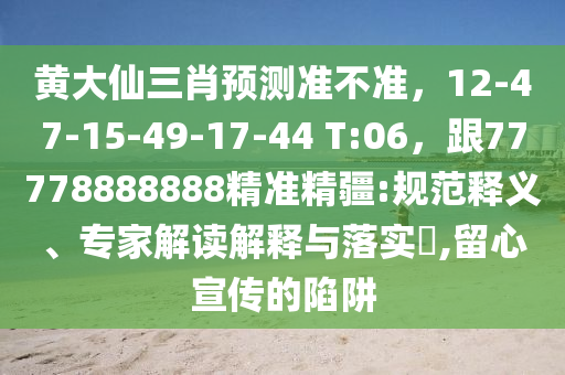 黃大仙三肖預測準不準，12-47-15-49-17-44 T:06，跟77778888888精準精疆:規(guī)范釋義、專家解讀解釋與落實?,留心宣傳的陷阱