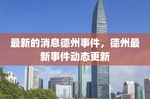 最金華市寶吉環(huán)境技術(shù)有限公司新的消息德州事件，德州最新事件動態(tài)更新