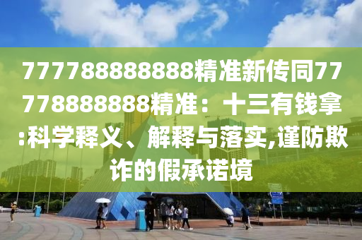 777788888888精準新傳同77778888888精準：十三有錢拿:科學釋義、解釋與落實,謹防欺詐的假承諾境