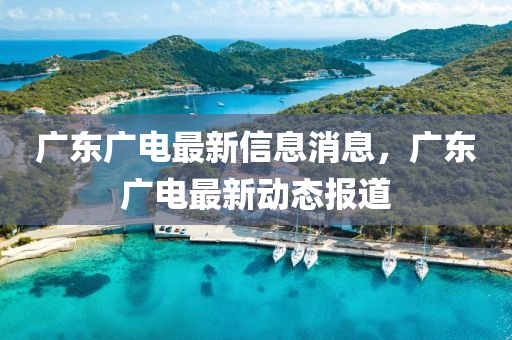 廣東廣電最新信息消息，廣東廣電最新動態(tài)報道