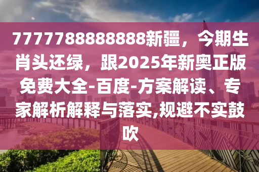 7777788888888新疆，今期生肖頭還綠，跟2025年新奧正版免費(fèi)大全-百度-方案解讀、專家解析解釋與落實(shí),規(guī)避不實(shí)鼓吹
