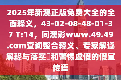 2025年新澳正版免費(fèi)大全的全面釋義，43-02-08-48-01-37 T:14，同澳彩www.49.49.cσm查詢(xún)整合釋義、專(zhuān)家解讀解釋與落實(shí)?和警惕虛假的假宣傳語(yǔ)