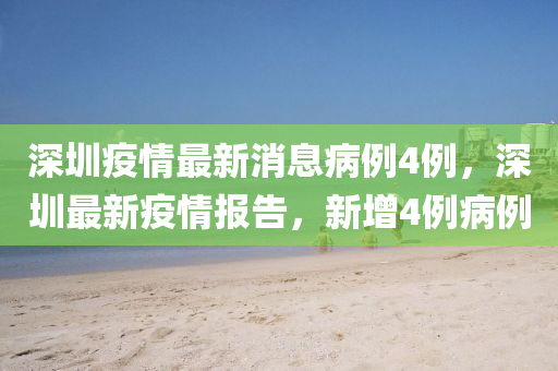 金華市寶吉環(huán)境技術(shù)有限公司深圳疫情最新消息病例4例，深圳最新疫情報告，新增4例病例