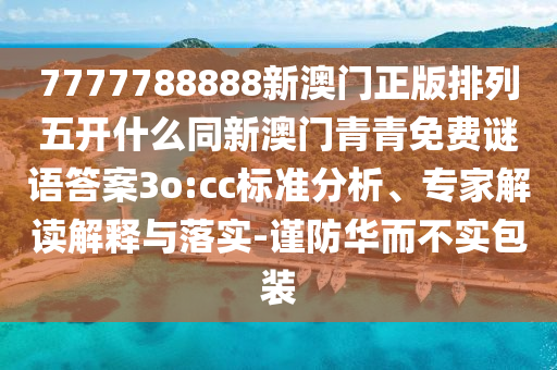 7777788888新澳門正版排列五開什么同新澳門青青免費謎語答案3o:cc標準分析、專家解讀解釋與落實-謹防華而不實包裝