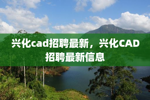 興化cad招聘最新，興化CAD招聘最新信息
