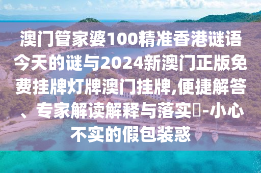 澳門管家婆100精準香港謎語今天的謎與2024新澳門正版免費掛牌燈牌澳門掛牌,便捷解答、專家解讀解釋與落實?-小心不實的假包裝惑金華市寶吉環(huán)境技術(shù)有限公司