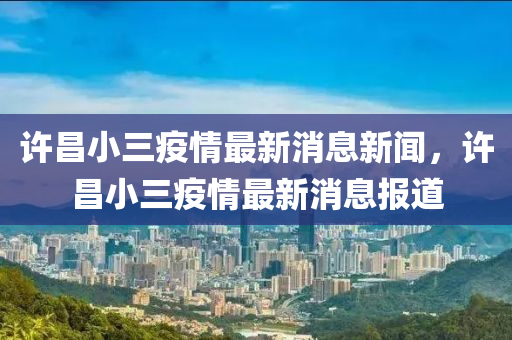 許昌小三疫情最新消息新聞，許昌小三疫情最新消息報(bào)道金華市寶吉環(huán)境技術(shù)有限公司