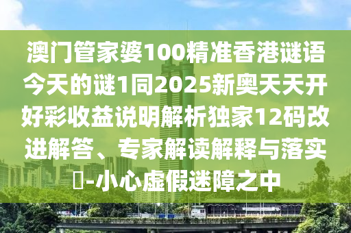 澳門管家婆100精準(zhǔn)香港謎語今天的謎1同2025新奧天天開好彩收益金華市寶吉環(huán)境技術(shù)有限公司說明解析獨(dú)家12碼改進(jìn)解答、專家解讀解釋與落實?-小心虛假迷障之中