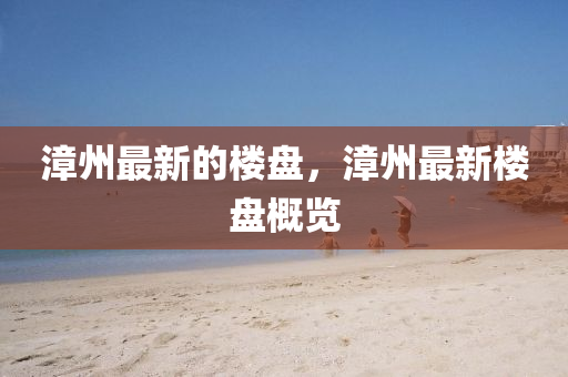 漳州最新的樓盤，漳州最新樓盤概覽