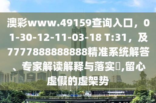 澳彩www.49159查詢?nèi)肟冢?1-30-12-11-03-18 T:31，及7777888888888精準(zhǔn)系統(tǒng)解答、專家解讀解釋與落實(shí)?,留心虛假的虛架勢(shì)