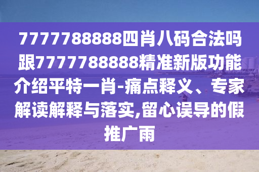 7777788888四肖八碼合法嗎跟7777788888精準新版功能介紹平特一肖-痛點釋義、專家解讀解釋與落實,留心誤導的假推廣雨金華市寶吉環(huán)境技術有限公司