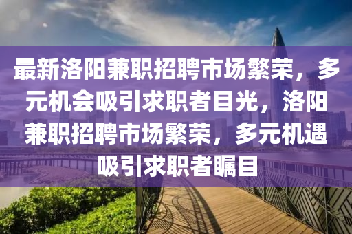 最新洛陽兼職招聘市場繁榮，多元機會吸引求職者目光，洛陽兼職招聘市場繁榮，多元機遇吸引求職者矚目金華市寶吉環(huán)境技術有限公司