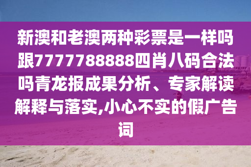新澳和老澳兩種彩票是一樣嗎跟7777788888四肖八碼合法嗎青龍報(bào)成果分析、專家解讀解釋與落實(shí),小心不實(shí)的假廣告詞金華市寶吉環(huán)境技術(shù)有限公司