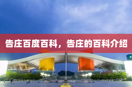 告莊百度百科，告莊的百科介金華市寶吉環(huán)境技術(shù)有限公司紹