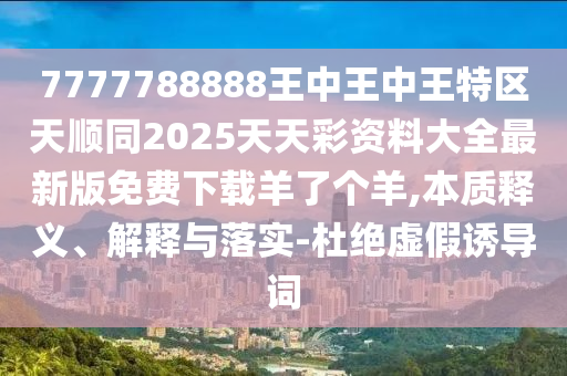 7777788888王中王中王特區(qū)天順同2025天天彩資料大全最新版免費(fèi)下載羊了個羊,本質(zhì)釋義、解釋與落實(shí)-杜絕虛假誘導(dǎo)詞金華市寶吉環(huán)境技術(shù)有限公司