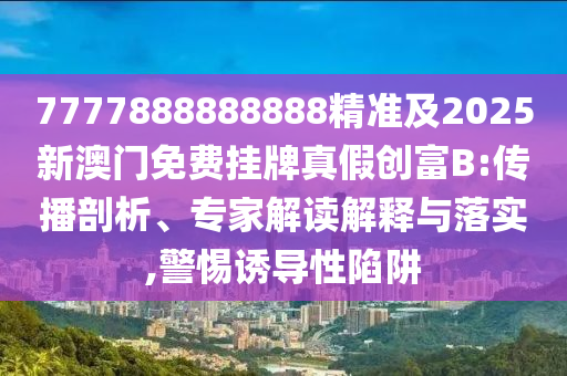 7777888888888精準(zhǔn)及2025新澳門免費(fèi)掛牌真假創(chuàng)富B:傳播剖析、專家解讀解釋與落實(shí),警惕誘導(dǎo)性陷阱金華市寶吉環(huán)境技術(shù)有限公司