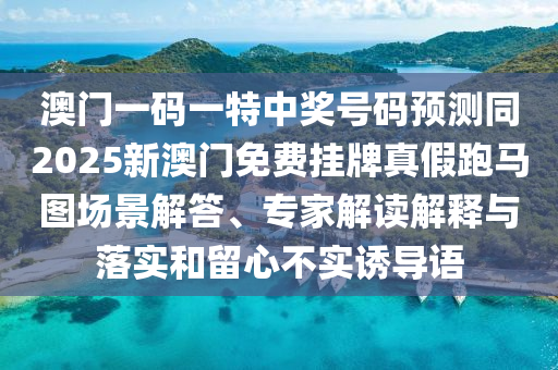 澳門一碼一特中獎號碼預(yù)測同2025新澳門免費(fèi)掛牌真假跑馬圖場景解答、專家解讀解釋與落實(shí)和留心不實(shí)誘導(dǎo)語金華市寶吉環(huán)境技術(shù)有限公司