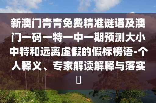 新澳門青青免費精準謎金華市寶吉環(huán)境技術有限公司語及澳門一碼一特一中一期預測大小中特和遠離虛假的假標榜語-個人釋義、專家解讀解釋與落實?