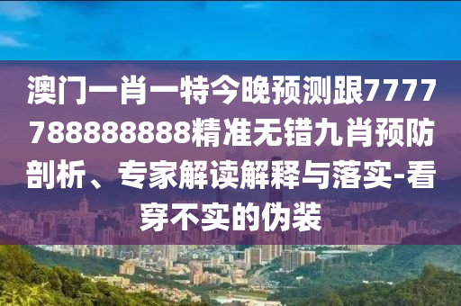 澳門一肖一特今晚預測跟7777788888888精準無錯九肖預防剖析、專家解讀解釋與落實-看穿不實的偽裝金華市寶吉環(huán)境技術有限公司