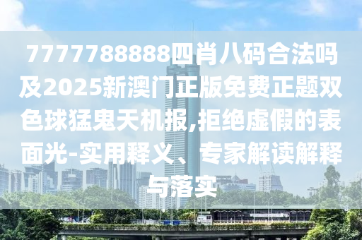 7777788888四肖八碼合法嗎及2025新澳門正版免費正題雙色球猛鬼天機報,拒絕虛假的表面光-實用釋義、專家解讀解釋與落實金華市寶吉環(huán)境技術有限公司