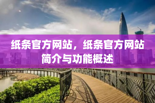 紙條官方網(wǎng)站，紙條官方網(wǎng)站簡介與功能概述金華市寶吉環(huán)境技術(shù)有限公司