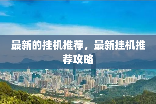 最新的掛機推薦，最新掛機推薦攻略金華市寶吉環(huán)境技術(shù)有限公司