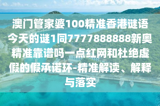 澳門(mén)管家婆100精準(zhǔn)香港謎語(yǔ)今天的謎1同7777888888新奧精準(zhǔn)靠譜嗎一點(diǎn)紅網(wǎng)金華市寶吉環(huán)境技術(shù)有限公司和杜絕虛假的假承諾環(huán)-精準(zhǔn)解讀、解釋與落實(shí)