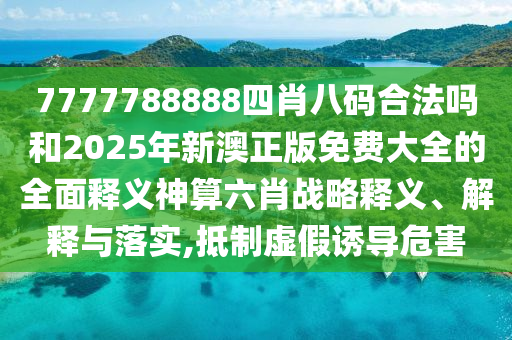 7777788888四肖八碼合法嗎和2025年新澳正版免費(fèi)大全的全面釋義神算六肖戰(zhàn)略釋義、解釋與落實(shí),抵制虛假誘導(dǎo)危害金華市寶吉環(huán)境技術(shù)有限公司