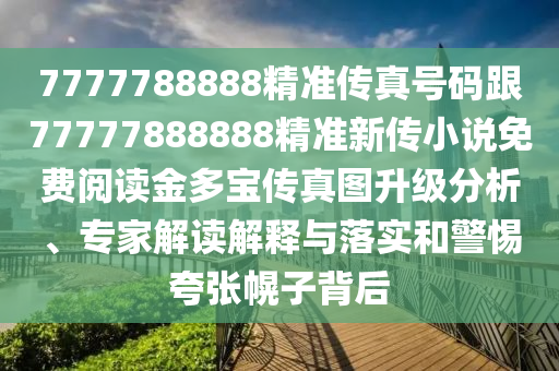 7777788888精準傳真號碼跟77777888888精準新傳小說免費閱讀金多寶傳真圖升級分析、專家解讀解釋與落實和警惕夸金華市寶吉環(huán)境技術有限公司張幌子背后