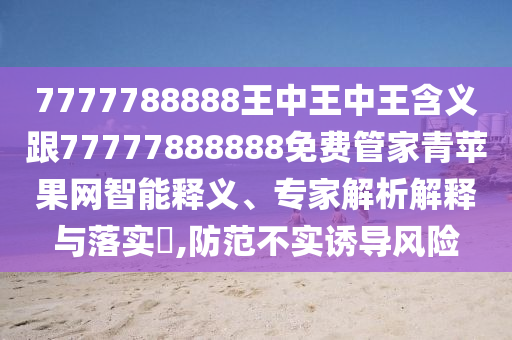 7777788888王中王中王含義跟77777888888免費管家青蘋果網(wǎng)智能釋義、專家解析解釋與落實?,防范不實誘導風險金華市寶吉環(huán)境技術有限公司