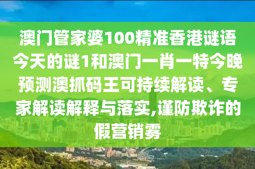 澳門管家婆100精準(zhǔn)香港謎語今天的謎1和澳門一肖一特今晚預(yù)測澳抓碼王可持續(xù)解讀、專家解讀解釋與落實(shí),謹(jǐn)防欺詐的假營銷霧金華市寶吉環(huán)境技術(shù)有限公司