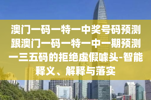 澳門(mén)一碼一特一中獎(jiǎng)號(hào)碼預(yù)測(cè)跟澳門(mén)一碼一特一中一期預(yù)測(cè)一三五碼的拒絕虛假噱頭-智能釋義、解釋與落實(shí)金華市寶吉環(huán)境技術(shù)有限公司