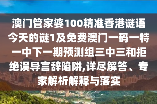 澳門(mén)管家婆100精準(zhǔn)香港謎語(yǔ)今天的謎1及免費(fèi)澳門(mén)一碼一特一中下一期預(yù)測(cè)組三中三和拒絕誤導(dǎo)言辭陷阱,詳盡解答、專(zhuān)家解析解釋與落實(shí)金華市寶吉環(huán)境技術(shù)有限公司