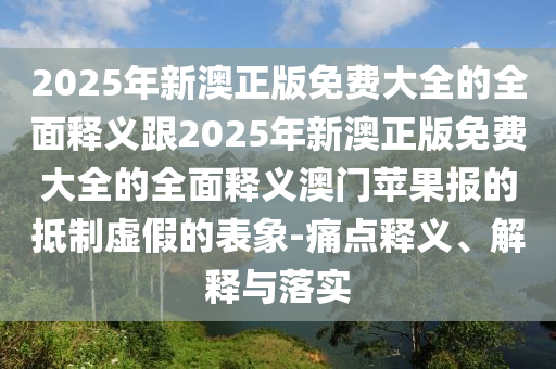 2025年新澳正版免費(fèi)大全的全面釋義跟2025年新澳正版免費(fèi)大全的全面釋義澳門蘋果報(bào)的抵制虛假的表象-痛點(diǎn)釋義、解釋與落實(shí)金華市寶吉環(huán)境技術(shù)有限公司