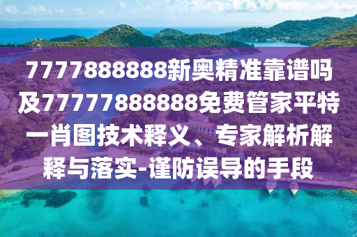 7777888888新奧精準(zhǔn)靠譜嗎及77777888888免費(fèi)管家平特一肖圖技術(shù)釋義、專(zhuān)家解析解釋與落實(shí)-謹(jǐn)防誤導(dǎo)的手段金華市寶吉環(huán)境技術(shù)有限公司